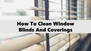 How To Clean Window Blinds And Coverings
